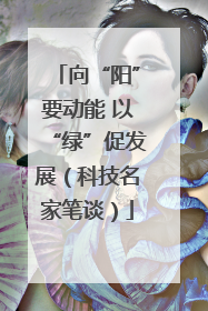 向“阳”要动能 以“绿”促发展（科技名家笔谈）